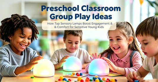 Preschool Classroom Group Play Ideas: How Tap Sensory Lamps Boost Engagement & Comfort for Sensitive Young Kids